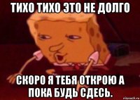 тихо тихо это не долго скоро я тебя открою а пока будь сдесь.