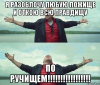 я разоблочу любую ложище и откою всю правдищу по ручищем!!!!!!!!!!!!!!!!!