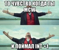 то чувство когда ты mcw и поймал int +1