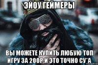 эйоу геймеры вы можете купить любую топ игру за 200р,и это точно су*а