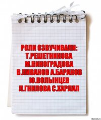 роли озвучивали: т.решетникова м.виноградова в.ливанов а.баранов ю.волынцев л.гнилова с.харлап