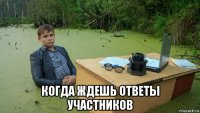  когда ждешь ответы участников