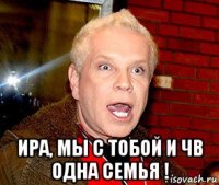  ира, мы с тобой и чв одна семья !