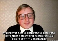  это не шутка я сел на маршрутку на маршрутке цехе сделал я сексе у меня сосали говнюки какие я их о******* и обосрались