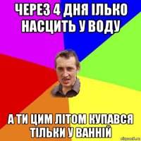 через 4 дня ілько насцить у воду а ти цим літом купався тільки у ванній