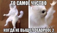 то самое чуство когда не вышел deadpool 2