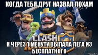 когда тебя друг назвал лохам и через 1 менуту выпала лега из бесплатного