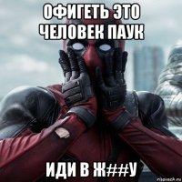 офигеть это человек паук иди в ж##у