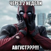 через 2 недели август???!!!