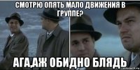 смотрю опять мало движения в группе? ага,аж обидно блядь