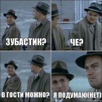 Зубастик? че? в гости можно? Я подумаю(нет)