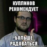 куплинов рекомендует больше радоваться