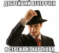 добрейший вечерочек я сережа из харькова