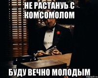 не растануь с комсомолом буду вечно молодым