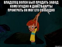 владелец волен был продать завод кому угодно и даже в карты проиграть он мог его свободно 