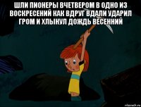 шли пионеры вчетвером в одно из воскресений как вдруг вдали ударил гром и хлынул дождь весенний 