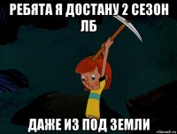 ребята я достану 2 сезон лб даже из под земли