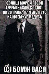 солнце море и песок теребонькаю сосок... пиво палка камень пузо на моем хуе медуза (c) бомж вася