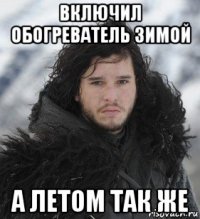 включил обогреватель зимой а летом так же