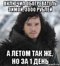 включил обогреватель зимой, 3000 рублей а летом так же, но за 1 день