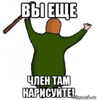 вы еще член там нарисуйте!