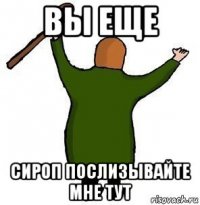 вы еще сироп послизывайте мне тут