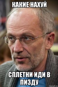 какие нахуй сплетни иди в пизду