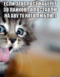 если этот пост наберёт 30 лайков то поставлю на аву ту кого люблю:) 