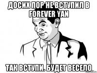 досих пор не вступил в forever yan так вступи. будет весело