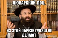 любарский, поц, из этой обрези гуляш не делают
