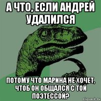 а что, если андрей удалился потому что марина не хочет, чтоб он общался с той поэтессой?