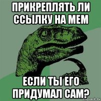 прикреплять ли ссылку на мем если ты его придумал сам?