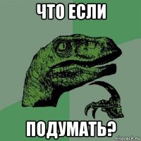 что если подумать?