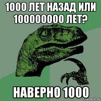 1000 лет назад или 100000000 лет? наверно 1000