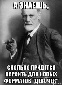 а знаешь, сколько придется парсить для новых форматов "девочек"