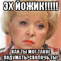 эх йожик!!!!! как ты мог такое подумать?сволочь ты!