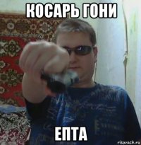 косарь гони епта