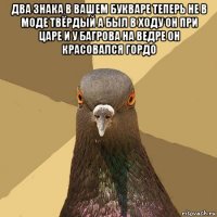 два знака в вашем букваре теперь не в моде твёрдый а был в ходу он при царе и у багрова на ведре он красовался гордо 