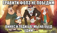 гравити фолз не победим винкс и леди баг мы на обед едим