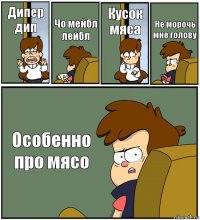 Дипер дип Чо мейбл лейбл Кусок мяса Не морочь мне голову Особенно про мясо