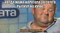 когда мама наругала за то что рыгнул на кухне 