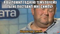 я выложил годную тему,почему ты не поставил мне симпу? 