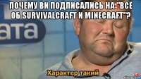 почему ви подписались на "всё об survivalcraft и minecraft"? 