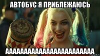 автобус я приблежаюсь аааааааааааааааааааааааа