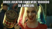 orice jucator cand vede 1000000 de gmmeuri 