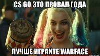 cs go это провал года лучше играйте warface