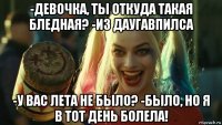 -девочка, ты откуда такая бледная? -из даугавпилса -у вас лета не было? -было, но я в тот день болела!