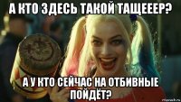 а кто здесь такой тащееер? а у кто сейчас на отбивные пойдёт?