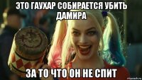 это гаухар собирается убить дамира за то что он не спит