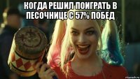 когда решил поиграть в песочнице с 57% побед 